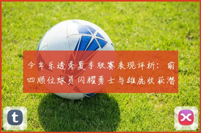 今年乐透秀夏季联赛表现评析：前四顺位球员闪耀勇士与雄鹿收获潜力新星