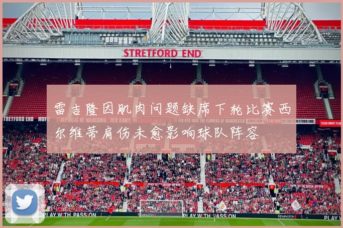 雷吉隆因肌肉问题缺席下轮比赛西尔维蒂肩伤未愈影响球队阵容