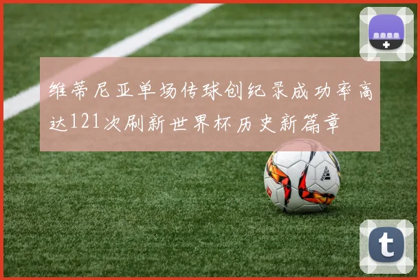维蒂尼亚单场传球创纪录成功率高达121次刷新世界杯历史新篇章
