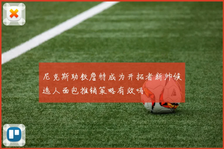 尼克斯助教詹特成为开拓者新帅候选人面包推销策略有效吗