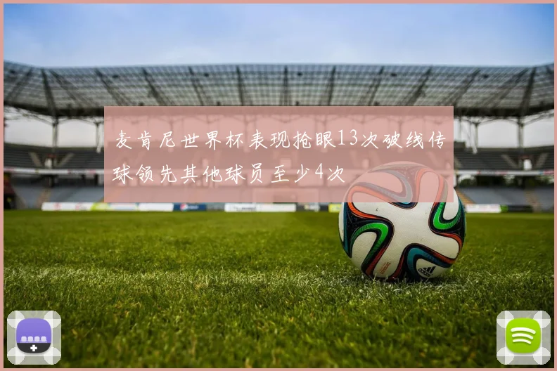 麦肯尼世界杯表现抢眼13次破线传球领先其他球员至少4次