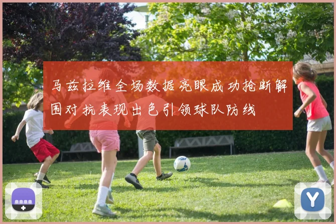 马兹拉维全场数据亮眼成功抢断解围对抗表现出色引领球队防线