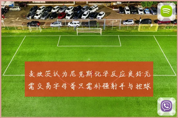 麦坎茨认为尼克斯化学反应良好无需交易字母哥只需补强射手与控球手
