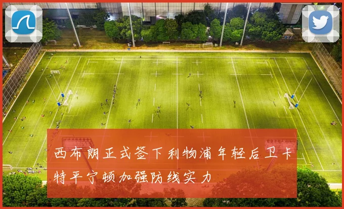 西布朗正式签下利物浦年轻后卫卡特平宁顿加强防线实力