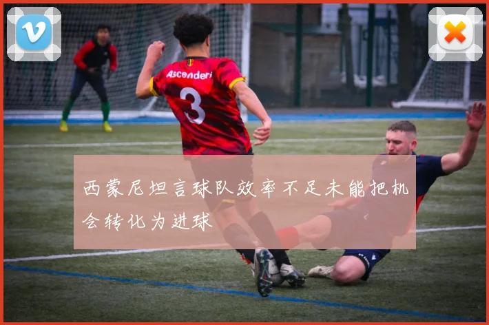 西蒙尼坦言球队效率不足未能把机会转化为进球