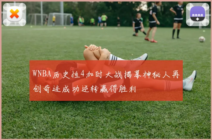 WNBA历史性4加时大战揭幕神秘人再创奇迹成功逆转赢得胜利