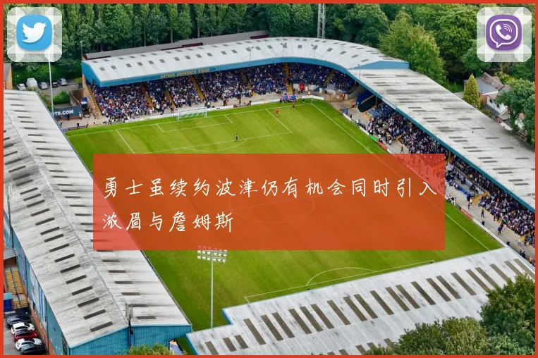 勇士虽续约波津仍有机会同时引入浓眉与詹姆斯
